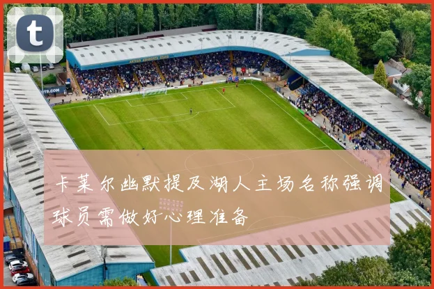 卡莱尔幽默提及湖人主场名称强调球员需做好心理准备