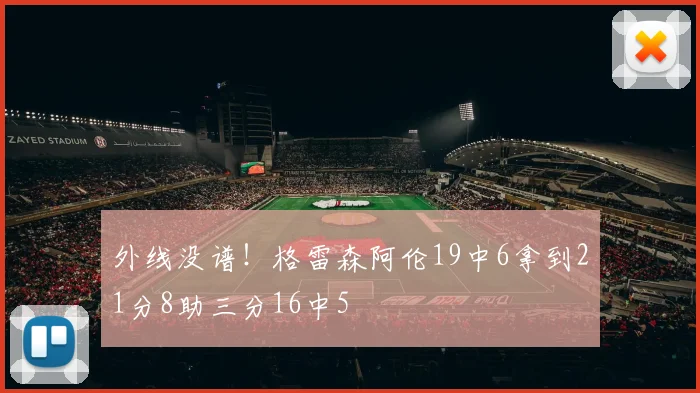 外线没谱！格雷森阿伦19中6拿到21分8助三分16中5
