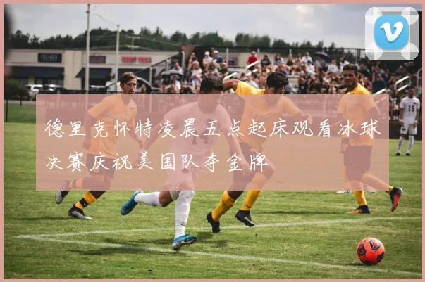 德里克怀特凌晨五点起床观看冰球决赛庆祝美国队夺金牌