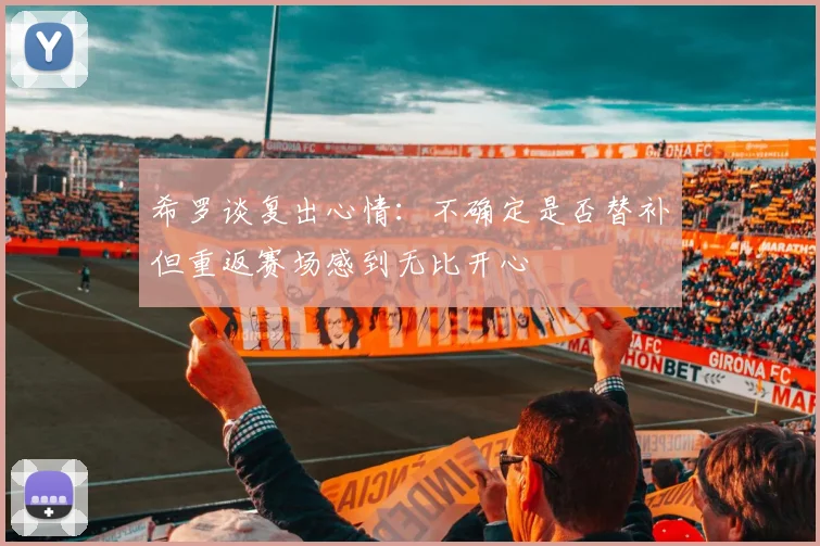 希罗谈复出心情：不确定是否替补但重返赛场感到无比开心