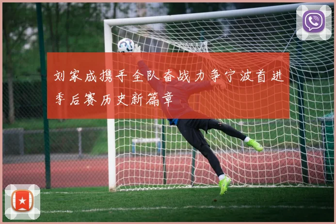 刘家成携手全队奋战力争宁波首进季后赛历史新篇章