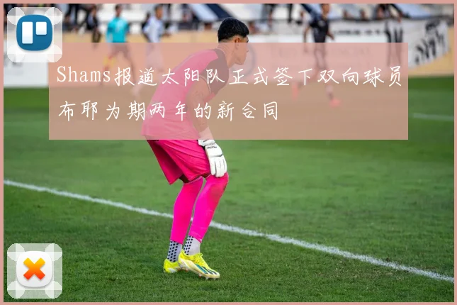 Shams报道太阳队正式签下双向球员布耶为期两年的新合同
