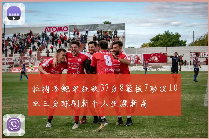 拉梅洛鲍尔狂砍37分8篮板7助攻10记三分球刷新个人生涯新高