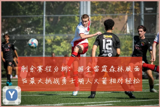 剩余赛程分析：掘金雷霆森林狼面临最大挑战勇士湖人火箭相对轻松