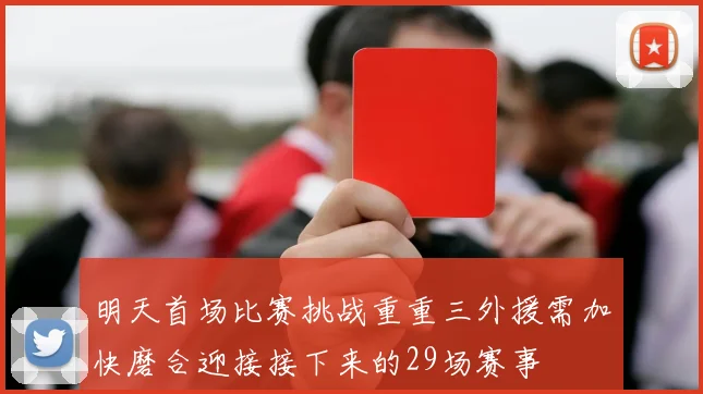 明天首场比赛挑战重重三外援需加快磨合迎接接下来的29场赛事