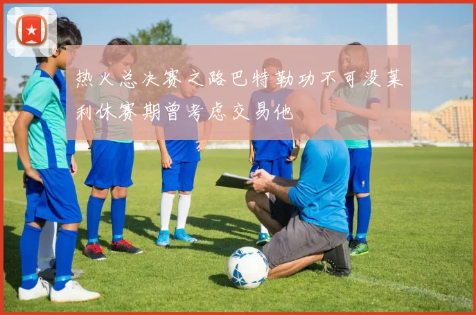 热火总决赛之路巴特勒功不可没莱利休赛期曾考虑交易他