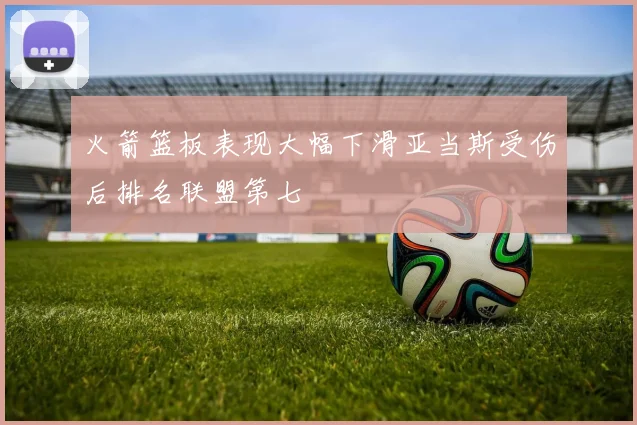 火箭篮板表现大幅下滑亚当斯受伤后排名联盟第七